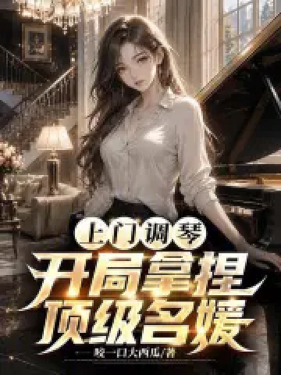 Cover image for Visiting the Top Socialite, Starting with a Masterful Touch (上门调琴，开局拿捏顶级名媛; 正文卷·共23章 免费)