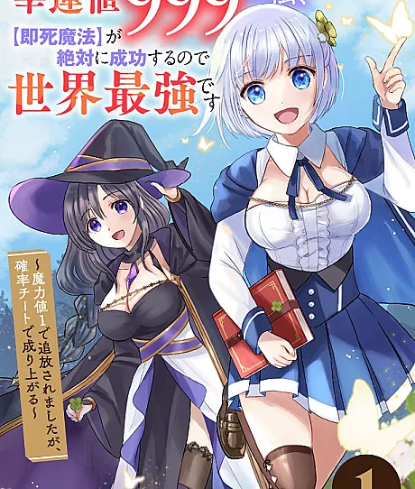 Cover image for Kouun-chi 999 no Watashi, ga Zettai ni Seikou Suru node Sekai Saikyou desu: Maryoku-chi 1 de Tsuihou Saremashita ga, Kakuritsu Cheat de Moriagaru (Eu com Valor de Sorte 999, como [Magia de Morte Instantânea] sempre acerta, sou a mais forte do mundo: Fui exilada com Valor de Magia 1, mas vou subir com o cheat de probabilidade; Я с удачей 999, [Магия мгновенной смерти] всегда срабатывает, поэтому я сильнейшая в мире: Меня изгнали с уровнем магии 1, но я возвышусь благодаря читу вероятности; Tôi với Chỉ số May mắn 999, vì [Ma pháp Tử vong Tức thời] chắc chắn thành công nên tôi mạnh nhất thế giới: Bị trục xuất với Chỉ số Ma lực 1, nhưng vươn lên nhờ cheat xác suất; Aku dengan Nilai Keberuntungan 999, karena [Sihir Kematian Instan] pasti selalu berhasil, aku terkuat di dunia: Aku diasingkan dengan Nilai Sihir 1, tapi naik ke puncak dengan cheat probabilitas; Yo, con Valor de Suerte 999, como [Magia de Muerte Instantánea] siempre tiene éxito, soy la más fuerte del mundo: Fui desterrada con Valor de Magia 1, pero ascenderé con el truco de probabilidad; Kouun-chi 999 no Watashi, [Sokushi Mahou] ga Zettai ni Seikou Suru node Sekai Saikyou desu ~ Maryoku-chi 1 de Tsuihou Saremashita ga, Kakuritsu Cheat de Nariagaru; 幸運値999の私、【即死魔法】が絶対に成功するので世界最強です～魔力値1で追放されましたが、確率チートで成り上がる)
