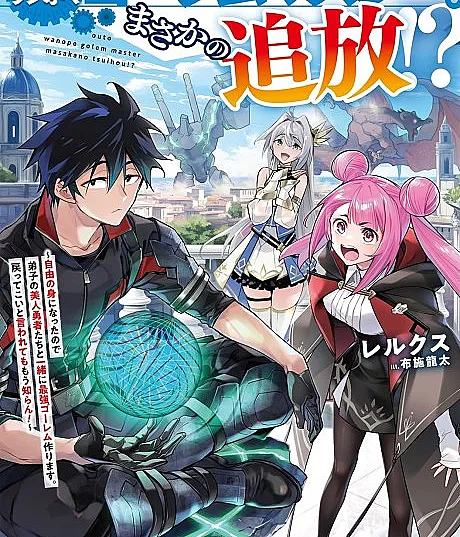 The Capital’s One-Man Golem Master Got Kicked Out!? Now Free, I’m Traveling the World with My Beautiful Heroine Disciples to Build the Ultimate Golem! Don’t Ask Me to Come Back. I’m Done!